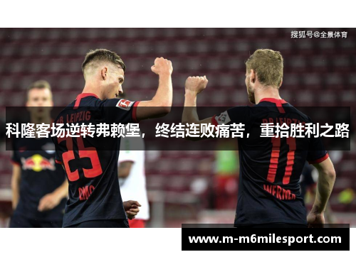 科隆客场逆转弗赖堡，终结连败痛苦，重拾胜利之路