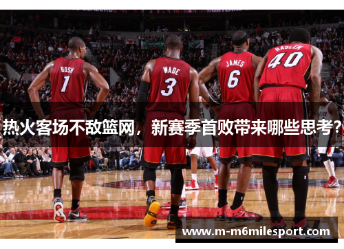 热火客场不敌篮网，新赛季首败带来哪些思考？
