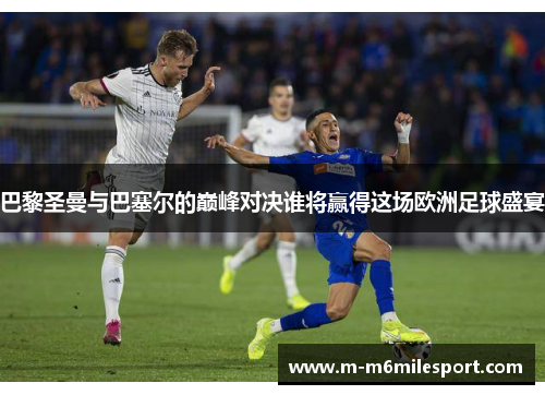 巴黎圣曼与巴塞尔的巅峰对决谁将赢得这场欧洲足球盛宴