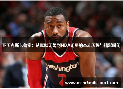 亚历克斯卡鲁索：从默默无闻到NBA明星的奋斗历程与精彩瞬间
