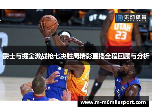 爵士与掘金激战抢七决胜局精彩直播全程回顾与分析